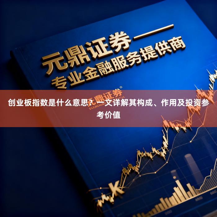 创业板指数是什么意思？一文详解其构成、作用及投资参考价值