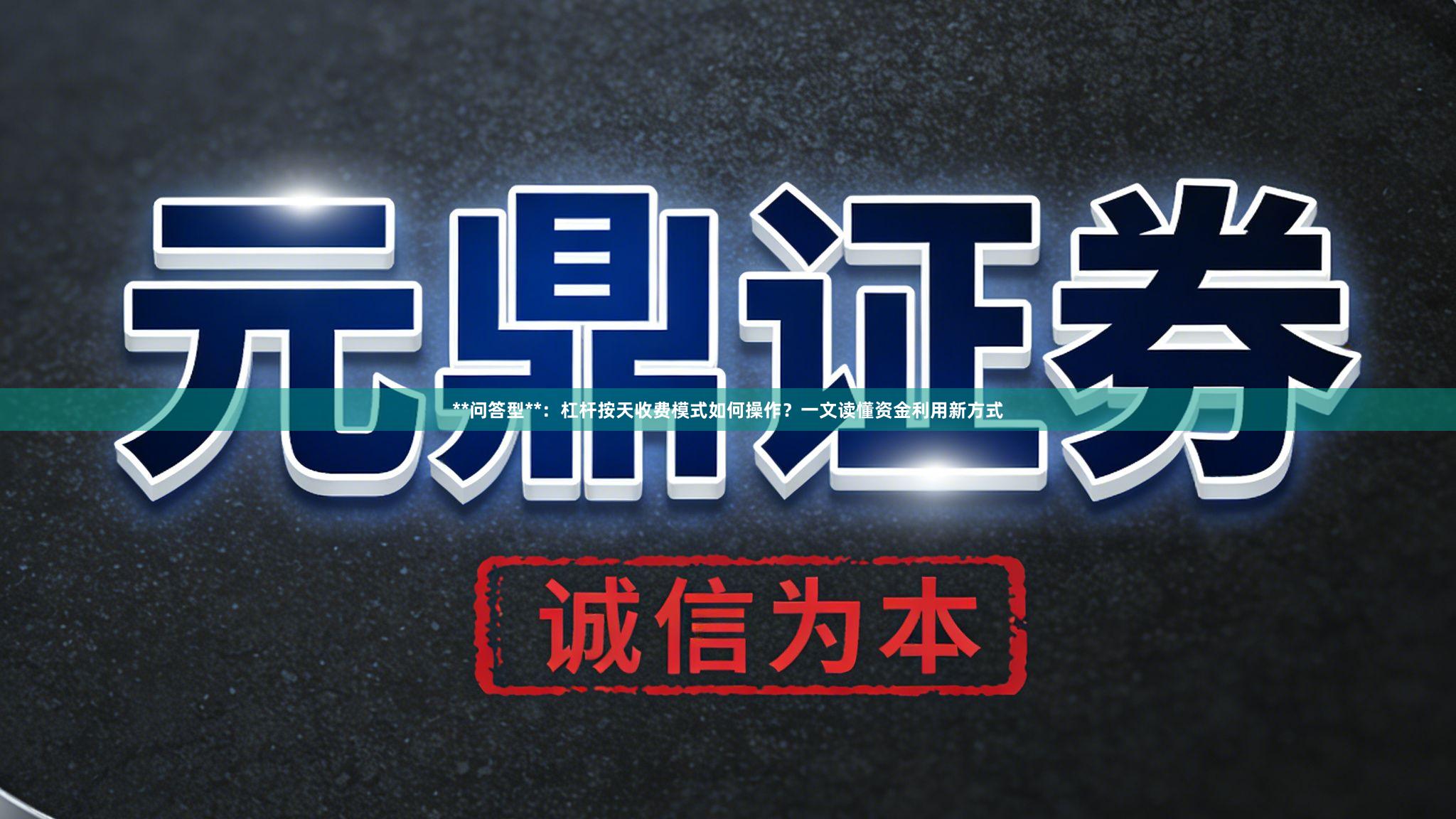 **问答型**：杠杆按天收费模式如何操作？一文读懂资金利用新方式