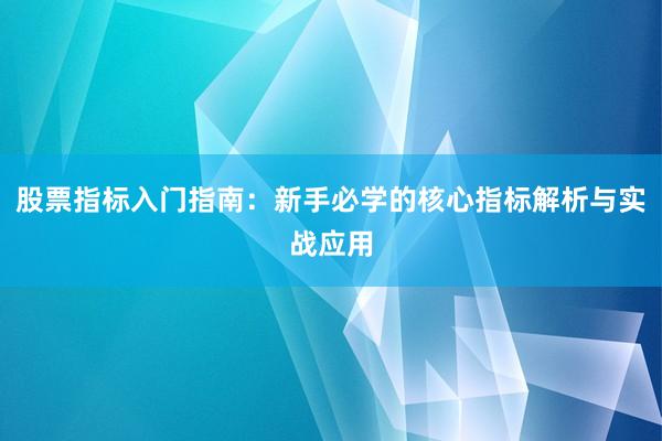 股票指标入门指南：新手必学的核心指标解析与实战应用