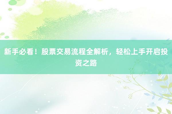 新手必看!股票交易流程全解析,轻松上手开启投资之路