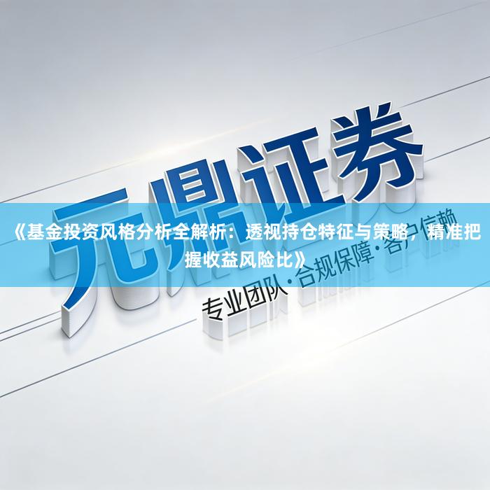 《基金投资风格分析全解析：透视持仓特征与策略，精准把握收益风险比》
