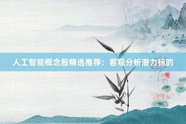 人工智能概念股精选推荐：客观分析潜力标的