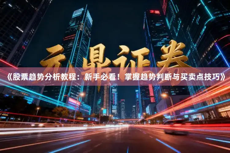 《股票趋势分析教程：新手必看！掌握趋势判断与买卖点技巧》