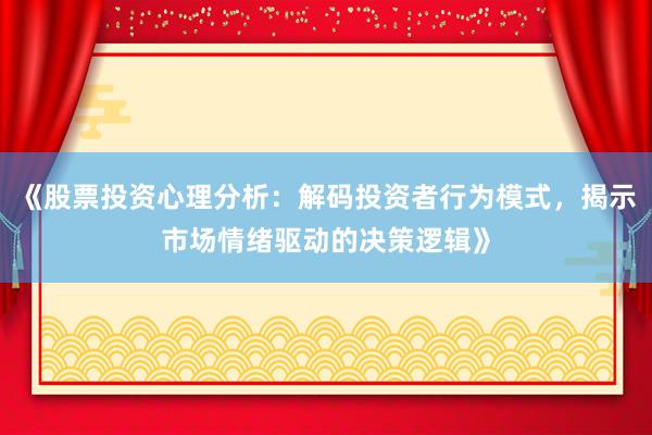 《股票投资心理分析：解码投资者行为模式，揭示市场情绪驱动的决策逻辑》