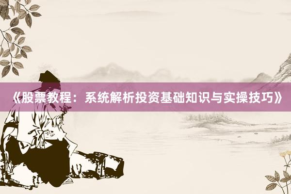 《股票教程：系统解析投资基础知识与实操技巧》