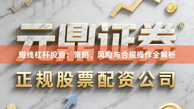 短线杠杆投资：策略、风险与合规操作全解析