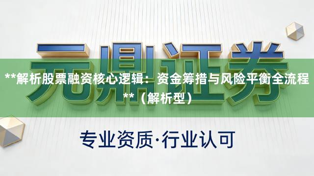 **解析股票融资核心逻辑：资金筹措与风险平衡全流程**（解析型）