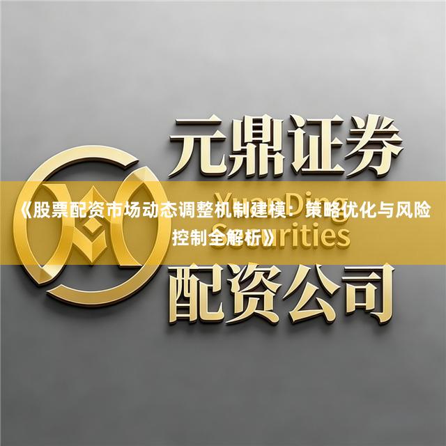 《股票配资市场动态调整机制建模：策略优化与风险控制全解析》