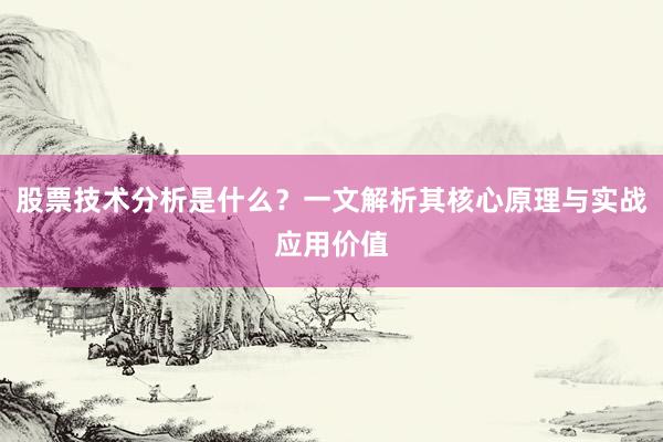 股票技术分析是什么？一文解析其核心原理与实战应用价值