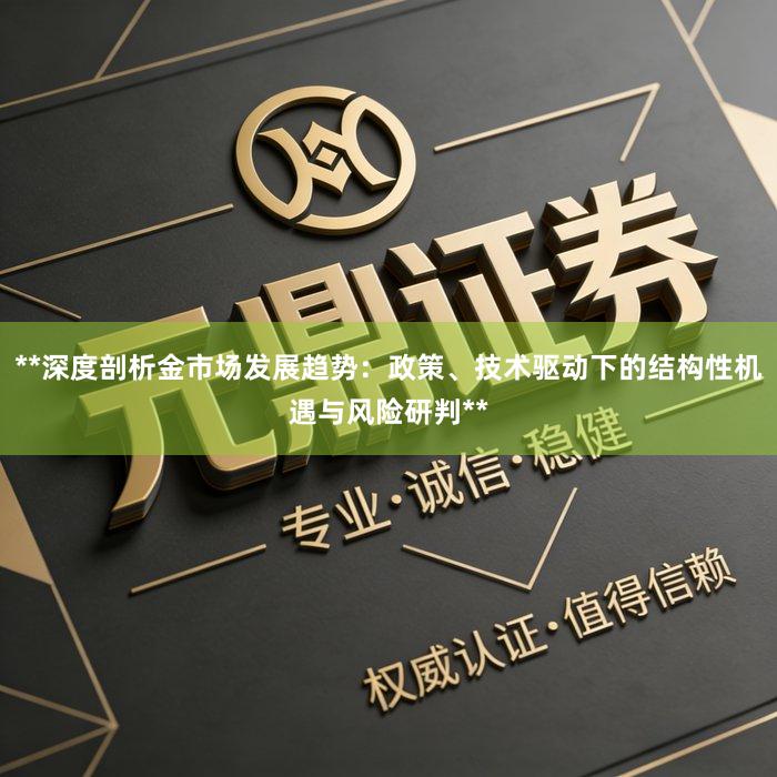 **深度剖析金市场发展趋势：政策、技术驱动下的结构性机遇与风险研判**