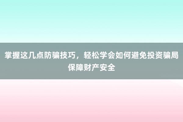 掌握这几点防骗技巧，轻松学会如何避免投资骗局保障财产安全