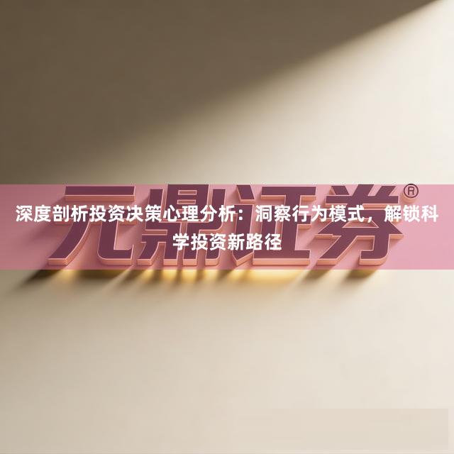 深度剖析投资决策心理分析：洞察行为模式，解锁科学投资新路径
