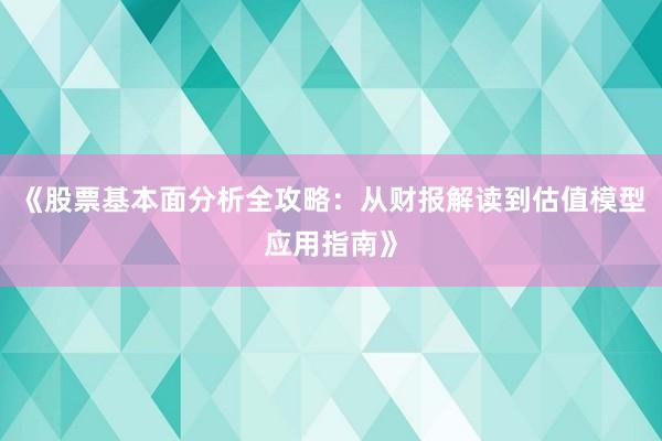 《股票基本面分析全攻略：从财报解读到估值模型应用指南》