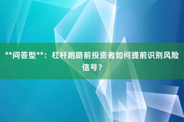 **问答型**：杠杆跑路前投资者如何提前识别风险信号？