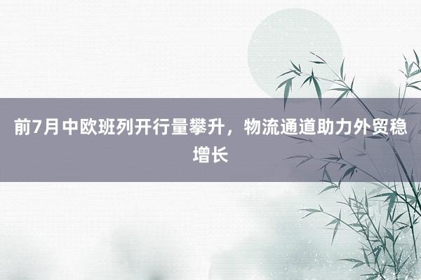 前7月中欧班列开行量攀升，物流通道助力外贸稳增长