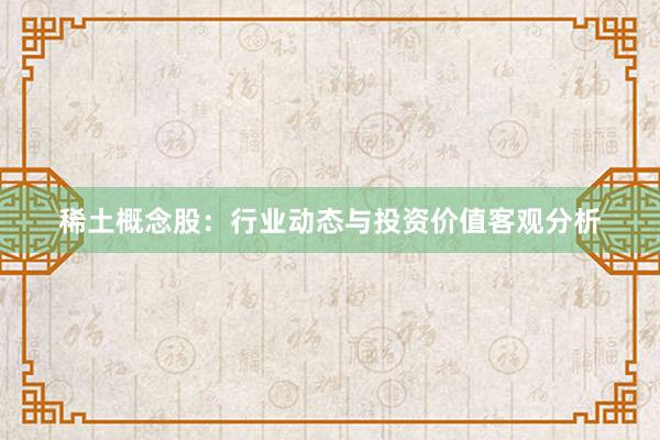 稀土概念股：行业动态与投资价值客观分析