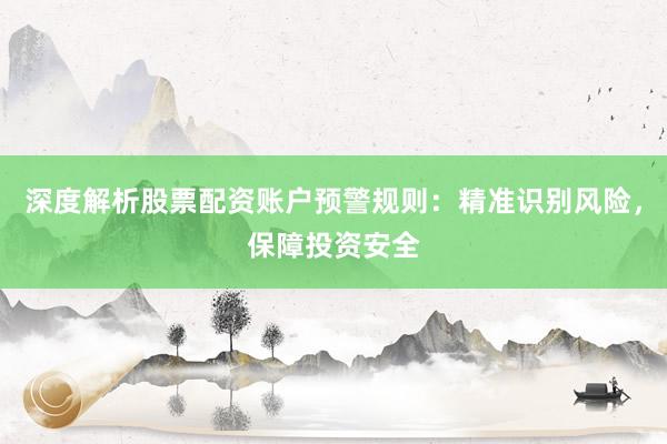 深度解析股票配资账户预警规则：精准识别风险，保障投资安全