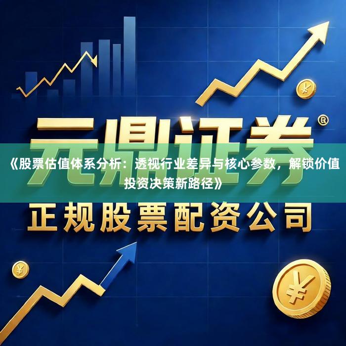 《股票估值体系分析：透视行业差异与核心参数，解锁价值投资决策新路径》