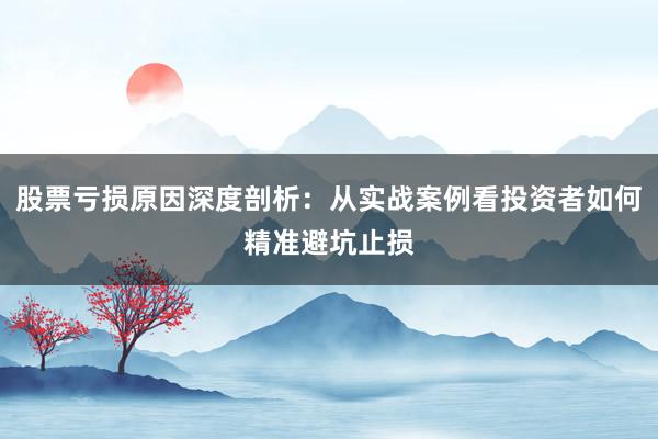 股票亏损原因深度剖析：从实战案例看投资者如何精准避坑止损