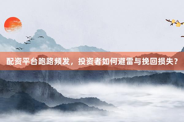 配资平台跑路频发，投资者如何避雷与挽回损失？