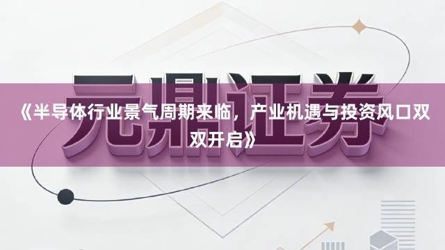 《半导体行业景气周期来临，产业机遇与投资风口双双开启》