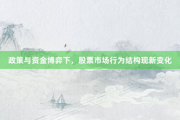 政策与资金博弈下，股票市场行为结构现新变化
