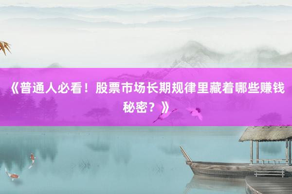 《普通人必看！股票市场长期规律里藏着哪些赚钱秘密？》