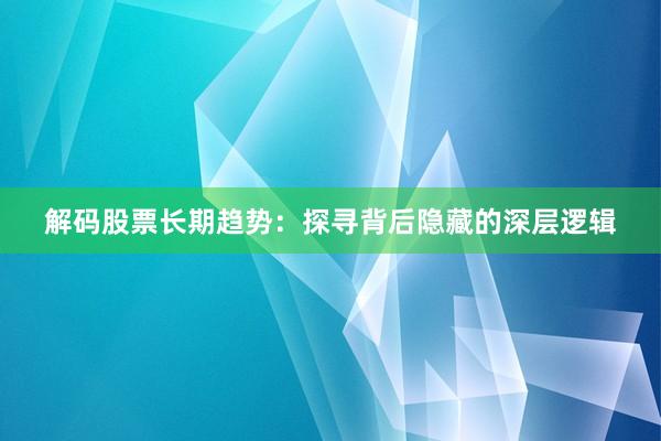 解码股票长期趋势:探寻背后隐藏的深层逻辑