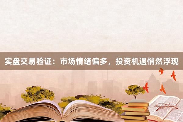 实盘交易验证：市场情绪偏多，投资机遇悄然浮现
