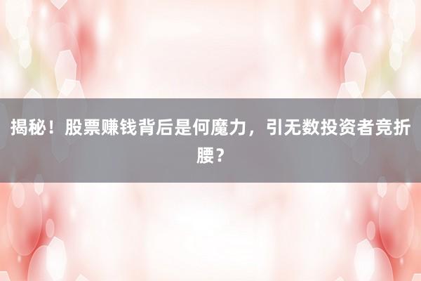 揭秘！股票赚钱背后是何魔力，引无数投资者竞折腰？