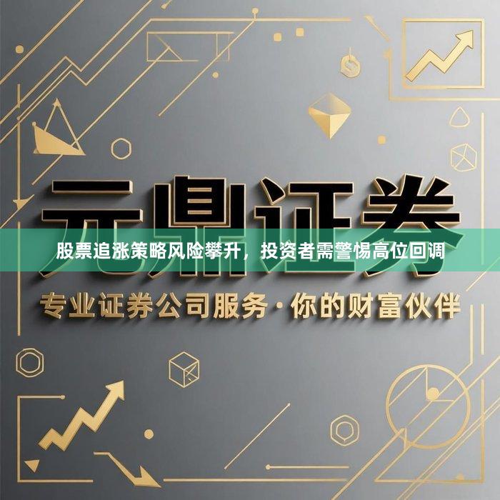股票追涨策略风险攀升，投资者需警惕高位回调