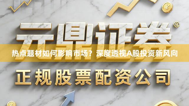 热点题材如何影响市场?深度透视A股投资新风向