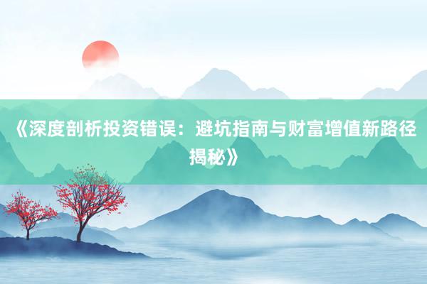 《深度剖析投资错误：避坑指南与财富增值新路径揭秘》