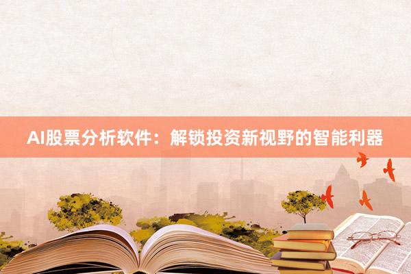 AI股票分析软件：解锁投资新视野的智能利器