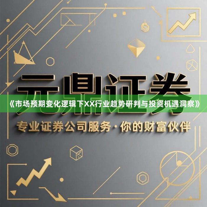 《市场预期变化逻辑下XX行业趋势研判与投资机遇洞察》
