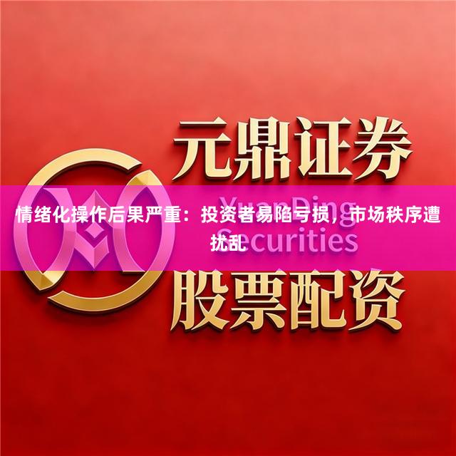 情绪化操作后果严重：投资者易陷亏损，市场秩序遭扰乱