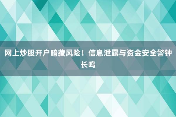 网上炒股开户暗藏风险!信息泄露与资金安全警钟长鸣