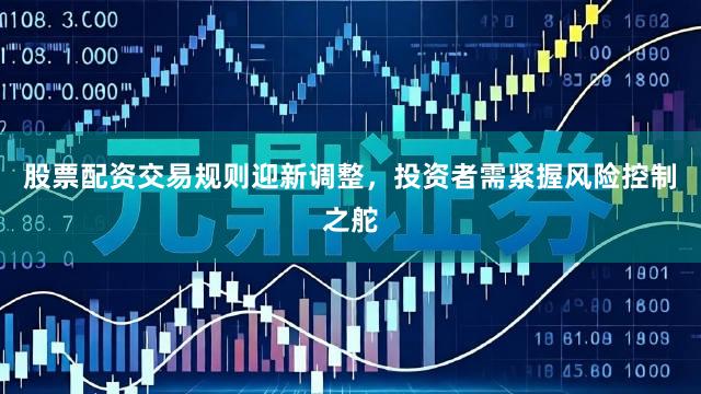 股票配资交易规则迎新调整，投资者需紧握风险控制之舵