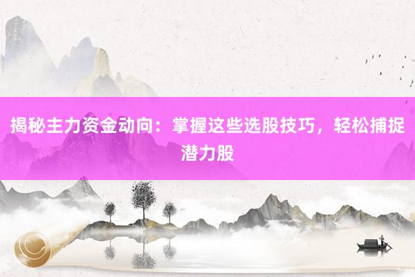 揭秘主力资金动向：掌握这些选股技巧，轻松捕捉潜力股