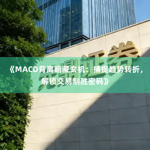 《MACD背离暗藏玄机：捕捉趋势转折，解锁交易制胜密码》