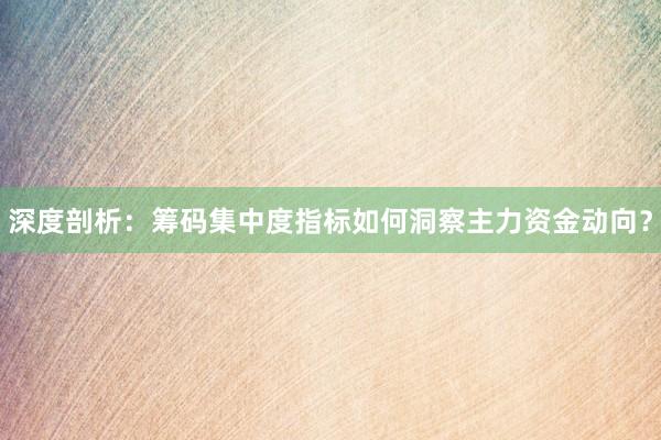 深度剖析：筹码集中度指标如何洞察主力资金动向？