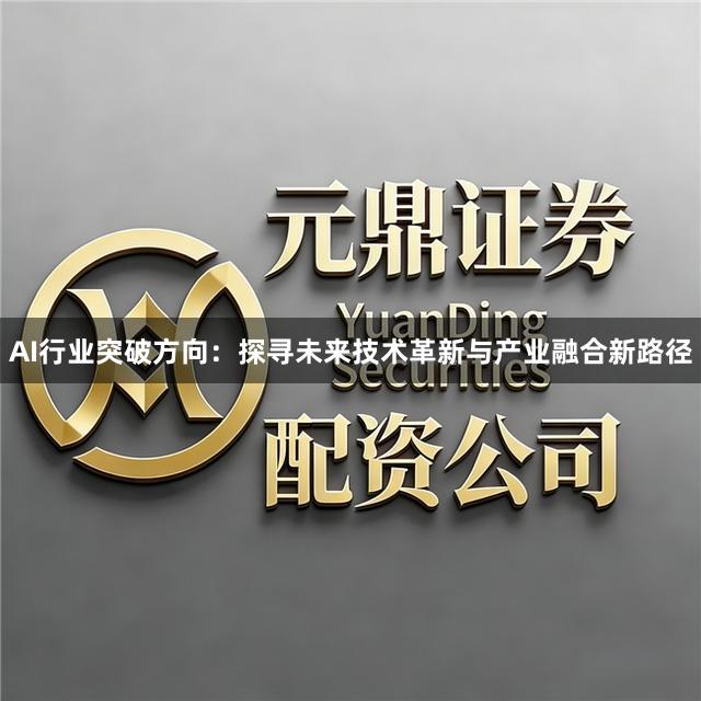 AI行业突破方向：探寻未来技术革新与产业融合新路径