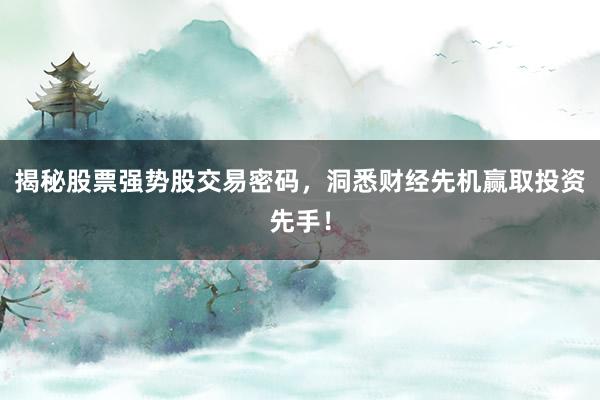 揭秘股票强势股交易密码，洞悉财经先机赢取投资先手！