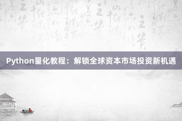 Python量化教程：解锁全球资本市场投资新机遇