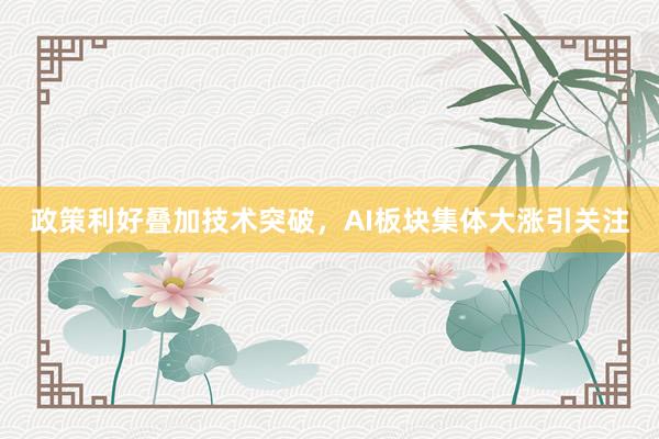 政策利好叠加技术突破，AI板块集体大涨引关注
