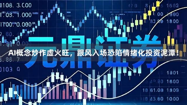 AI概念炒作虚火旺，跟风入场恐陷情绪化投资泥潭！