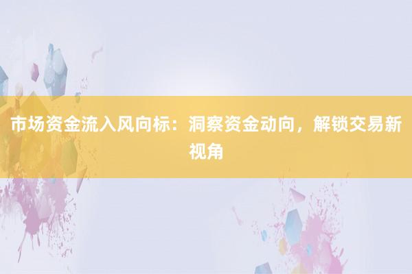 市场资金流入风向标：洞察资金动向，解锁交易新视角