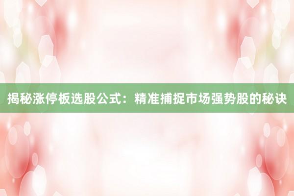 揭秘涨停板选股公式：精准捕捉市场强势股的秘诀