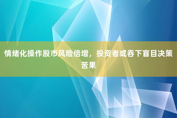 情绪化操作股市风险倍增，投资者或吞下盲目决策苦果