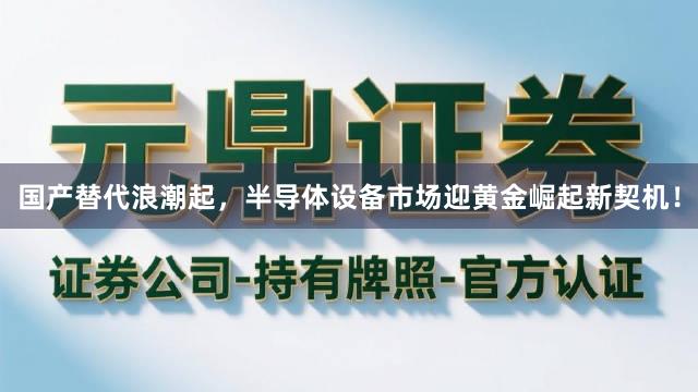 国产替代浪潮起，半导体设备市场迎黄金崛起新契机！
